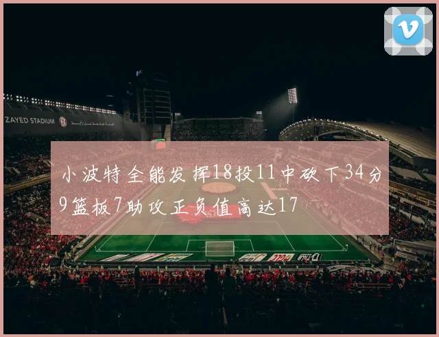 小波特全能发挥18投11中砍下34分9篮板7助攻正负值高达17