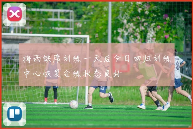 梅西缺席训练一天后今日回归训练中心恢复合练状态良好