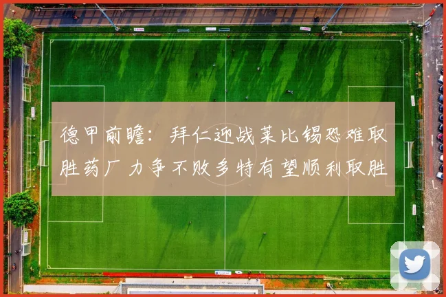 德甲前瞻：拜仁迎战莱比锡恐难取胜药厂力争不败多特有望顺利取胜