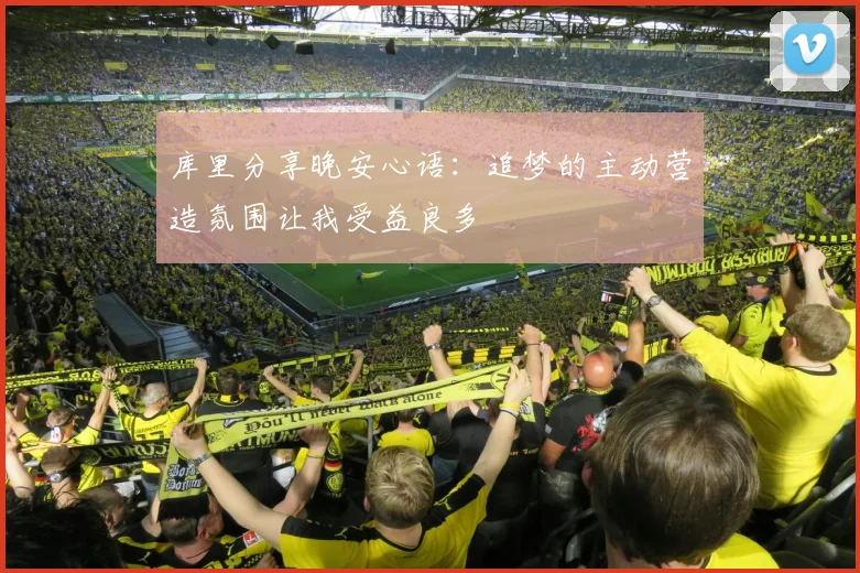 库里分享晚安心语：追梦的主动营造氛围让我受益良多