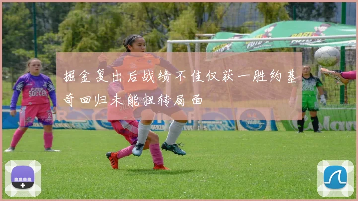 掘金复出后战绩不佳仅获一胜约基奇回归未能扭转局面