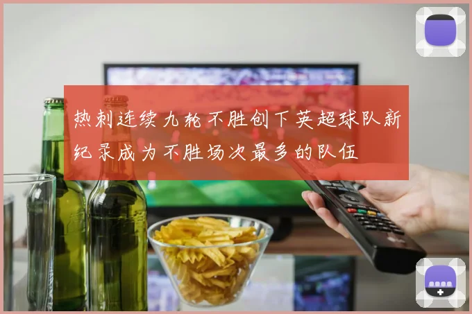 热刺连续九轮不胜创下英超球队新纪录成为不胜场次最多的队伍