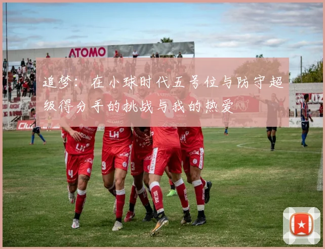 追梦：在小球时代五号位与防守超级得分手的挑战与我的热爱
