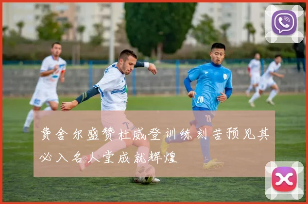 费舍尔盛赞杜威登训练刻苦预见其必入名人堂成就辉煌