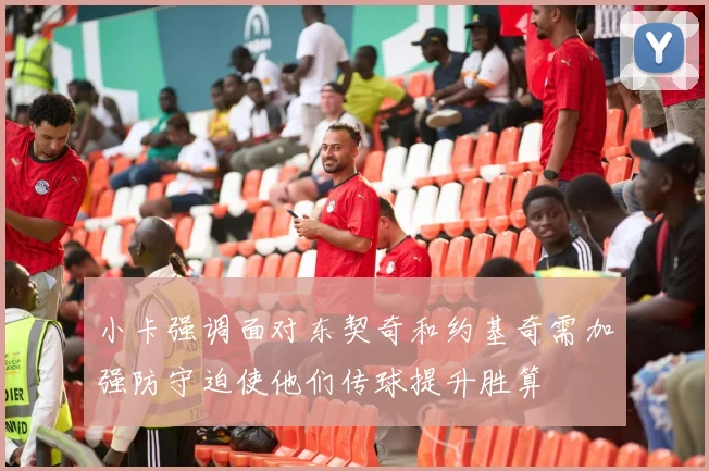 小卡强调面对东契奇和约基奇需加强防守迫使他们传球提升胜算