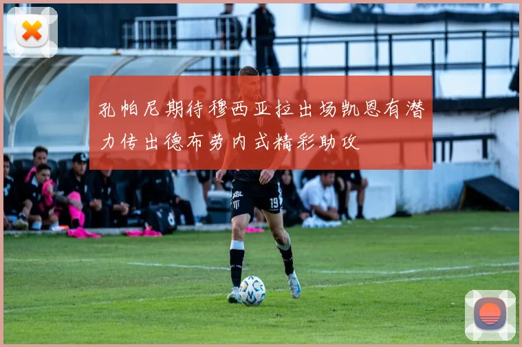 孔帕尼期待穆西亚拉出场凯恩有潜力传出德布劳内式精彩助攻