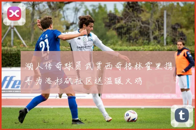 湖人传奇球员武贾西奇格林霍里携手为洛杉矶社区送温暖火鸡