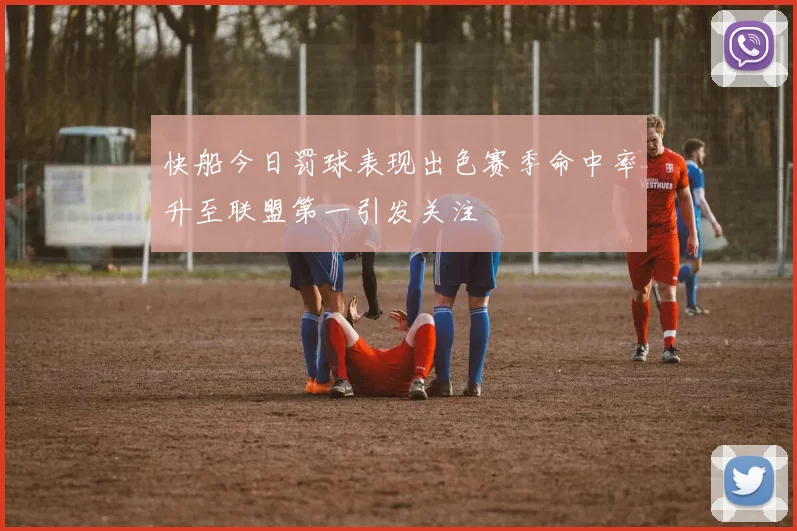 快船今日罚球表现出色赛季命中率升至联盟第一引发关注