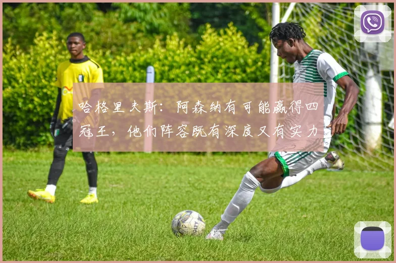 哈格里夫斯：阿森纳有可能赢得四冠王，他们阵容既有深度又有实力