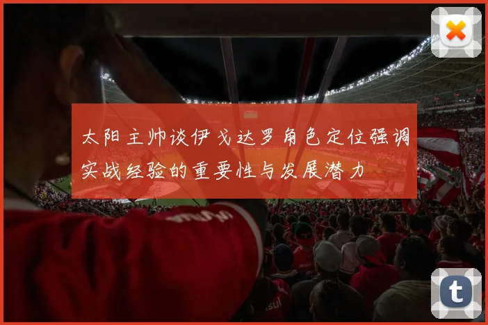 太阳主帅谈伊戈达罗角色定位强调实战经验的重要性与发展潜力