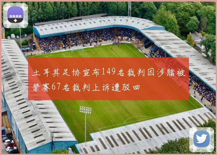 土耳其足协宣布149名裁判因涉赌被禁赛67名裁判上诉遭驳回