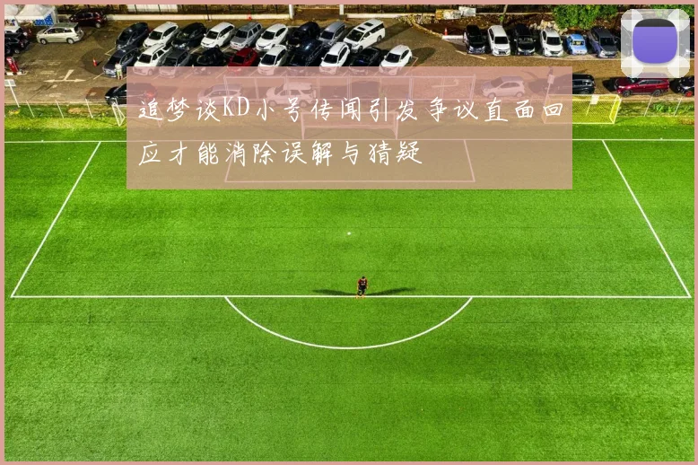 追梦谈KD小号传闻引发争议直面回应才能消除误解与猜疑